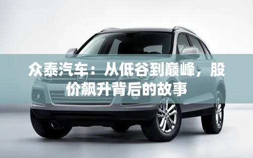 众泰汽车:从低谷到巅峰,股价飙升背后的故事