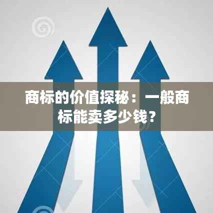 商标的价值探秘:一般商标能卖多少钱?