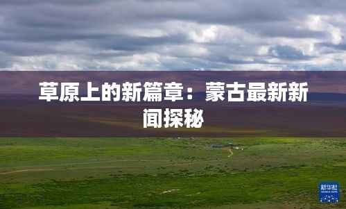 草原上的新篇章:蒙古最新新闻探秘