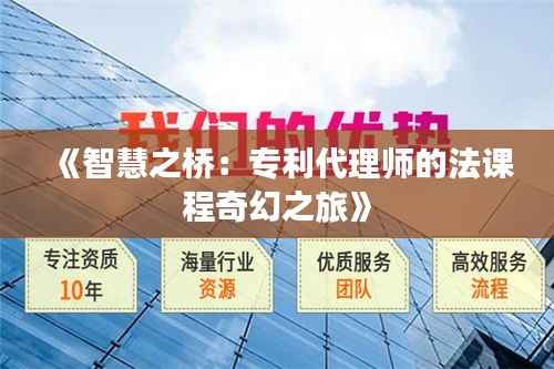 《智慧之桥:专利代理师的法课程奇幻之旅》