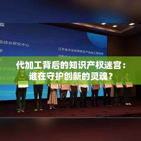 代加工背后的知识产权迷宫:谁在守护创新的灵魂?