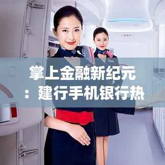 掌上金融新纪元:建行手机银行热门版本的奇幻之旅