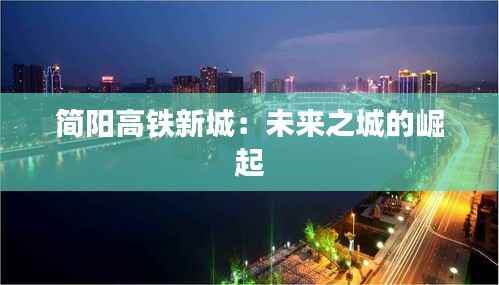 简阳高铁新城:未来之城的崛起