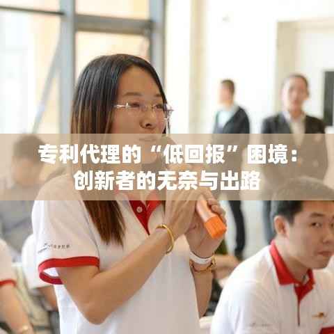 专利代理的“低回报”困境:创新者的无奈与出路