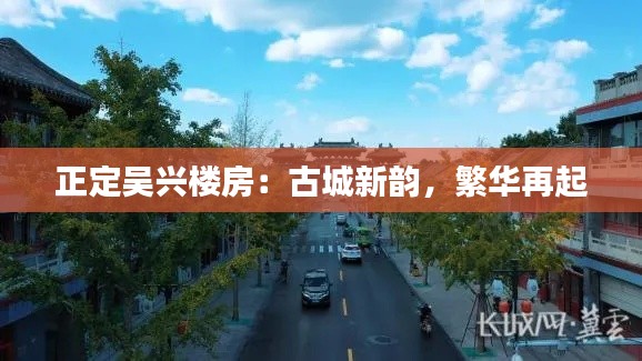 正定吴兴楼房:古城新韵,繁华再起