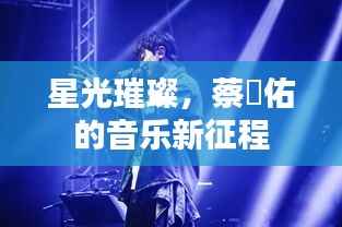 星光璀璨,蔡旻佑的音乐新征程