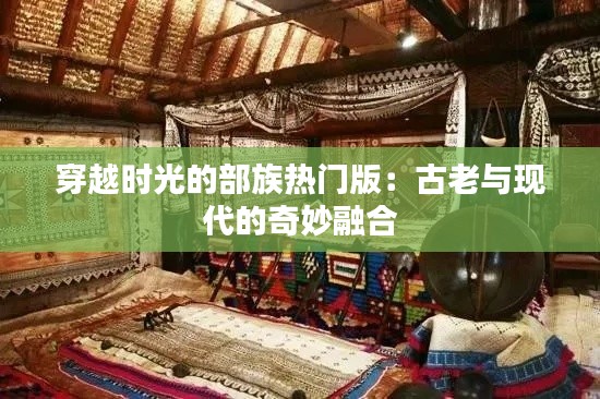 穿越时光的部族热门版:古老与现代的奇妙融合
