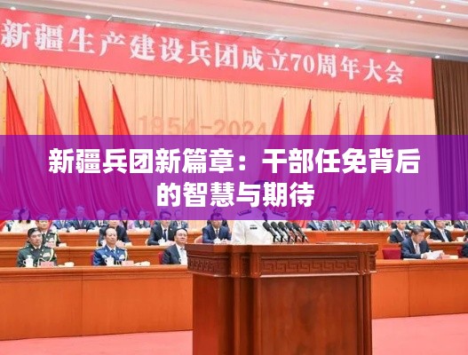 新疆兵团新篇章:干部任免背后的智慧与期待