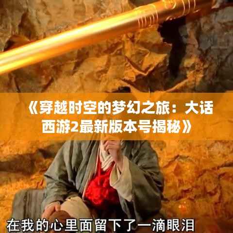 《穿越时空的梦幻之旅:大话西游2最新版本号揭秘》