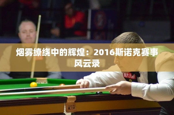 烟雾缭绕中的辉煌:2016斯诺克赛事风云录