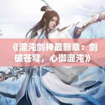 《混沌剑神最新章:剑破苍穹,心御混沌》