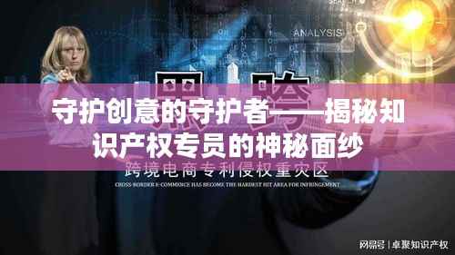 守护创意的守护者——揭秘知识产权专员的神秘面纱