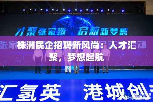 株洲民企招聘新风尚:人才汇聚,梦想起航