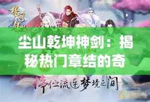 尘山乾坤神剑:揭秘热门章结的奇幻之旅