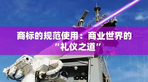商标的规范使用:商业世界的“礼仪之道”