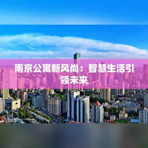 南京公寓新风尚：智慧生活引领未来