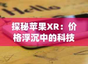 探秘苹果XR:价格浮沉中的科技瑰宝