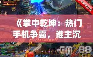 《掌中乾坤:热门手机争霸,谁主沉浮?》