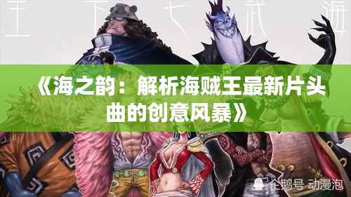 《海之韵:解析海贼王最新片头曲的创意风暴》