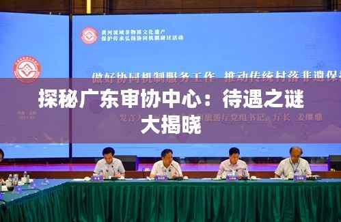 探秘广东审协中心：待遇之谜大揭晓