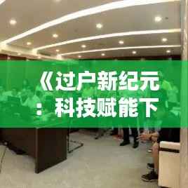 《过户新纪元:科技赋能下的无缝衔接》