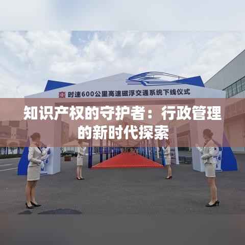 知识产权的守护者:行政管理的新时代探索