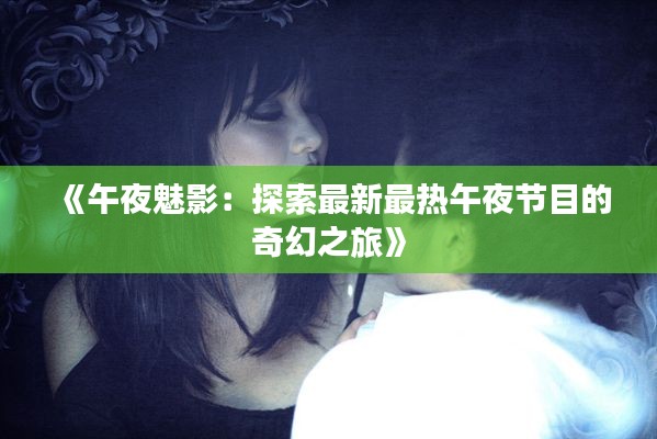 《午夜魅影:探索最新最热午夜节目的奇幻之旅》