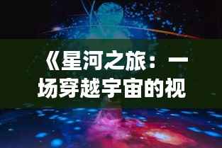 《星河之旅:一场穿越宇宙的视听盛宴》