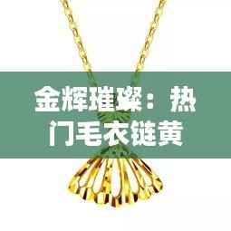 金辉璀璨:热门毛衣链黄金的时尚复兴
