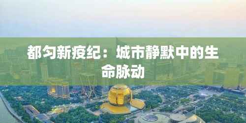 都匀新疫纪:城市静默中的生命脉动