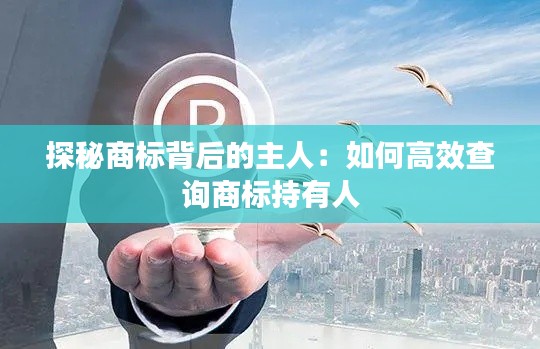 探秘商标背后的主人:如何高效查询商标持有人