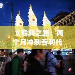 《专利之路:两个月冲刺专利代理考试的奇幻之旅》