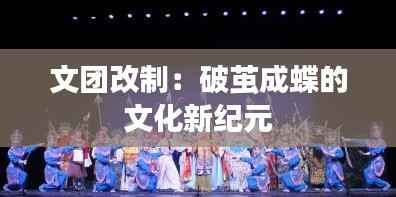 文团改制:破茧成蝶的文化新纪元