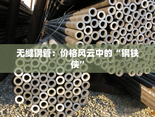无缝钢管:价格风云中的“钢铁侠”