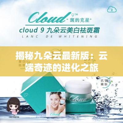 揭秘九朵云最新版:云端奇迹的进化之旅