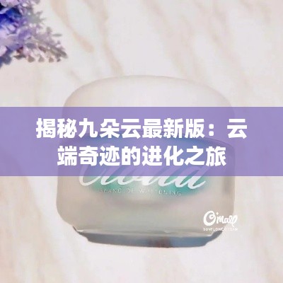 揭秘九朵云最新版:云端奇迹的进化之旅