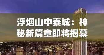 浮烟山中泰城:神秘新篇章即将揭幕