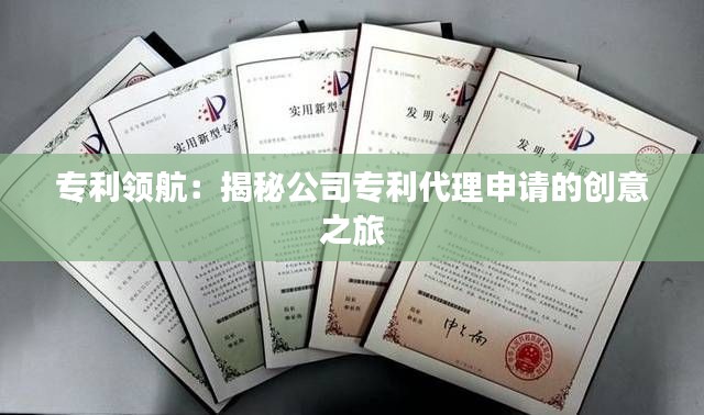 专利领航:揭秘公司专利代理申请的创意之旅