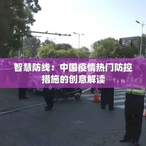 智慧防线：中国疫情热门防控措施的创意解读