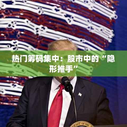 热门筹码集中:股市中的“隐形推手”