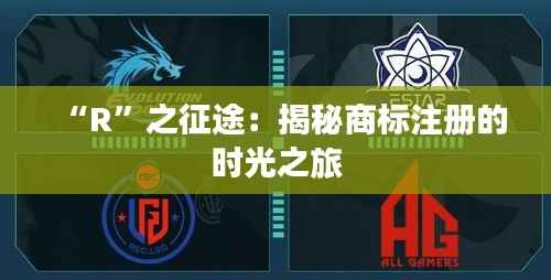 “R”之征途:揭秘商标注册的时光之旅