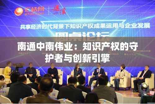 南通中南伟业：知识产权的守护者与创新引擎