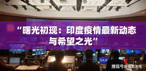 “曙光初现:印度疫情最新动态与希望之光”