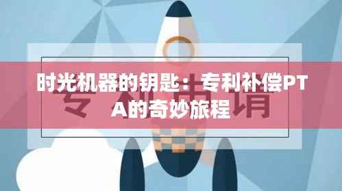 时光机器的钥匙:专利补偿PTA的奇妙旅程