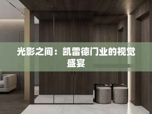 光影之间:凯雷德门业的视觉盛宴