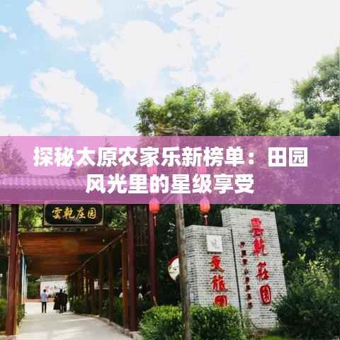 探秘太原农家乐新榜单:田园风光里的星级享受