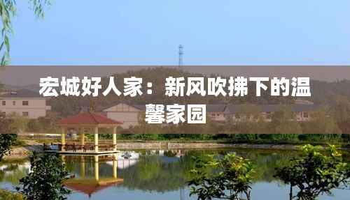 宏城好人家:新风吹拂下的温馨家园