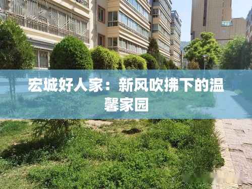 宏城好人家:新风吹拂下的温馨家园