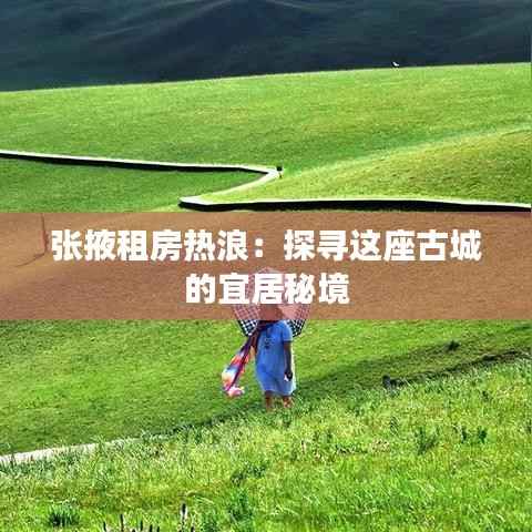 张掖租房热浪：探寻这座古城的宜居秘境