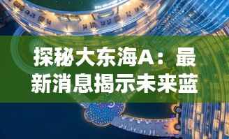探秘大东海A：最新消息揭示未来蓝海奇迹